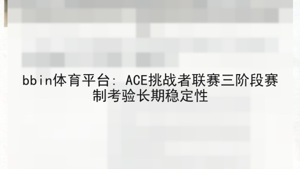 bbin体育平台: ACE挑战者联赛三阶段赛制考验长期稳定性