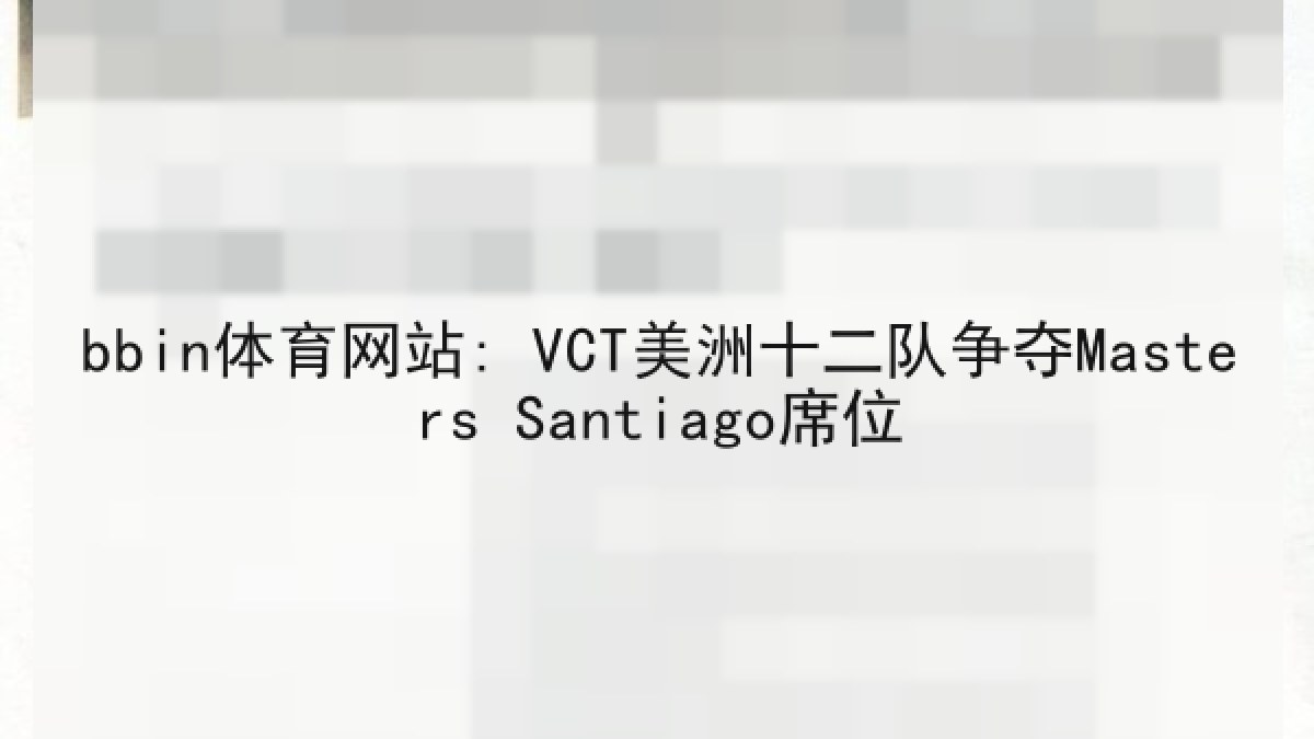 bbin体育网站: VCT美洲十二队争夺Masters Santiago席位