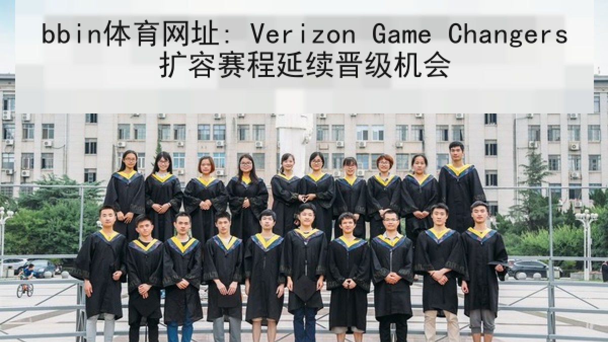 bbin体育网址: Verizon Game Changers扩容赛程延续晋级机会