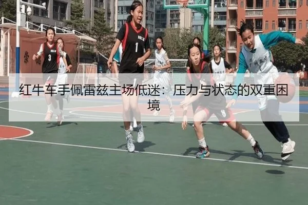 红牛车手佩雷兹主场低迷：压力与状态的双重困境