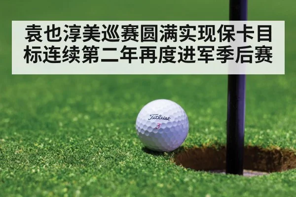 袁也淳美巡赛圆满实现保卡目标连续第二年再度进军季后赛
