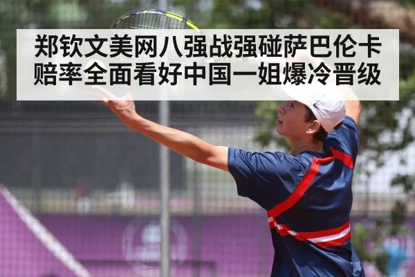 郑钦文美网八强战强碰萨巴伦卡赔率全面看好中国一姐爆冷晋级