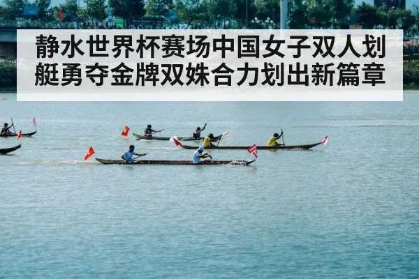 静水世界杯赛场中国女子双人划艇勇夺金牌双姝合力划出新篇章