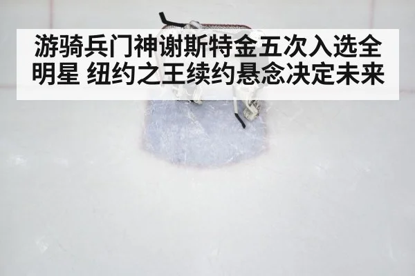游骑兵门神谢斯特金五次入选全明星 纽约之王续约悬念决定未来