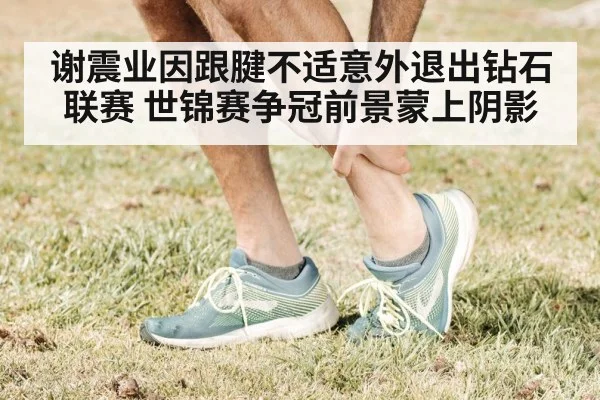 谢震业因跟腱不适意外退出钻石联赛 世锦赛争冠前景蒙上阴影
