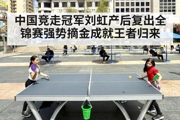 中国竞走冠军刘虹产后复出全锦赛强势摘金成就王者归来