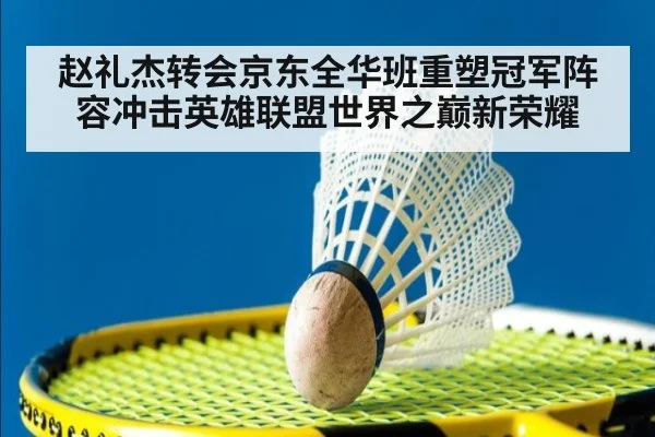 赵礼杰转会京东全华班重塑冠军阵容冲击英雄联盟世界之巅新荣耀