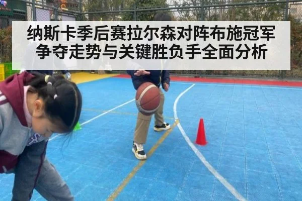 纳斯卡季后赛拉尔森对阵布施冠军争夺走势与关键胜负手全面分析